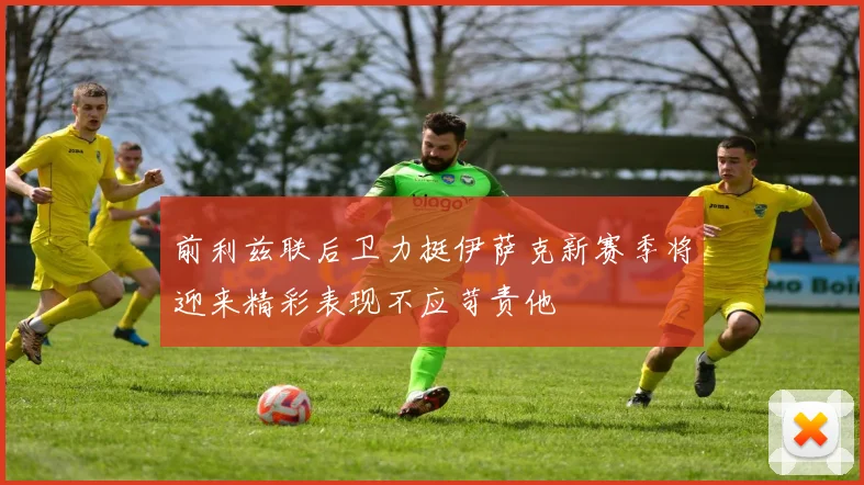 前利兹联后卫力挺伊萨克新赛季将迎来精彩表现不应苛责他