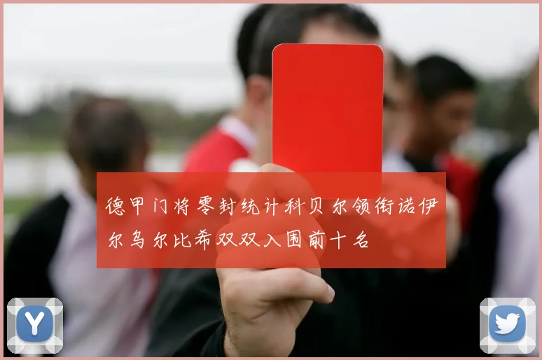 德甲门将零封统计科贝尔领衔诺伊尔乌尔比希双双入围前十名