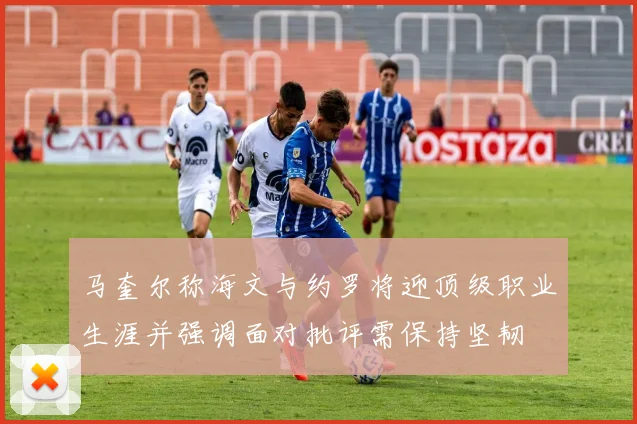 马奎尔称海文与约罗将迎顶级职业生涯并强调面对批评需保持坚韧