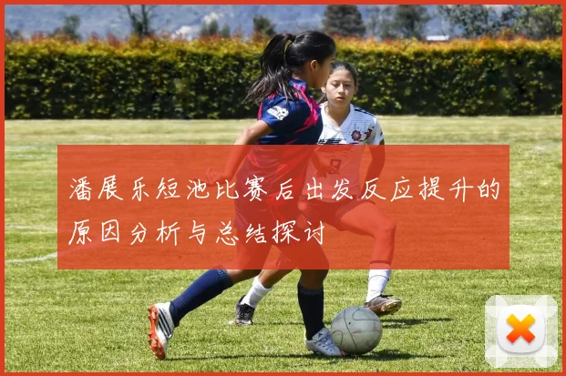 潘展乐短池比赛后出发反应提升的原因分析与总结探讨