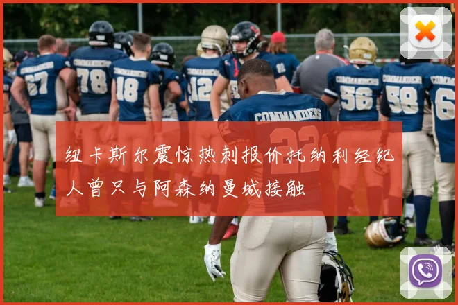 纽卡斯尔震惊热刺报价托纳利经纪人曾只与阿森纳曼城接触