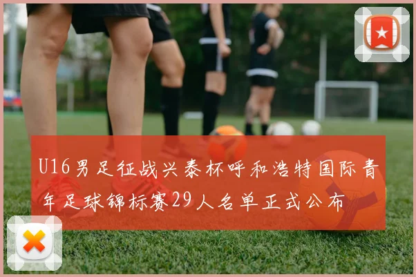 U16男足征战兴泰杯呼和浩特国际青年足球锦标赛29人名单正式公布